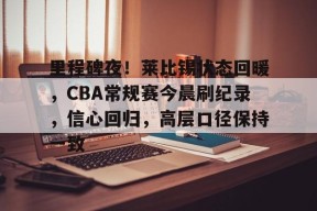 LOL台服登录官网-关于里程碑夜！莱比锡状态回暖，CBA常规赛今晨刷纪录，信心回归，高层口径保持一致的信息